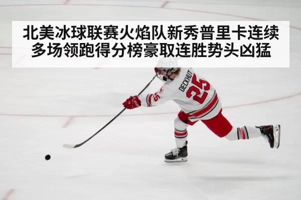 北美冰球联赛火焰队新秀普里卡连续多场领跑得分榜豪取连胜势头凶猛