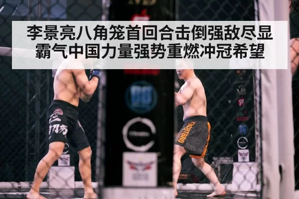 李景亮八角笼首回合击倒强敌尽显霸气中国力量强势重燃冲冠希望